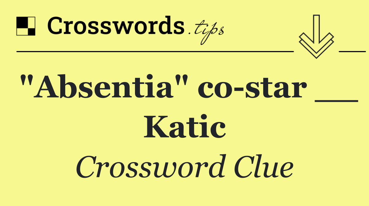 "Absentia" co star __ Katic