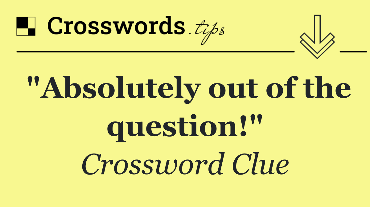 "Absolutely out of the question!"