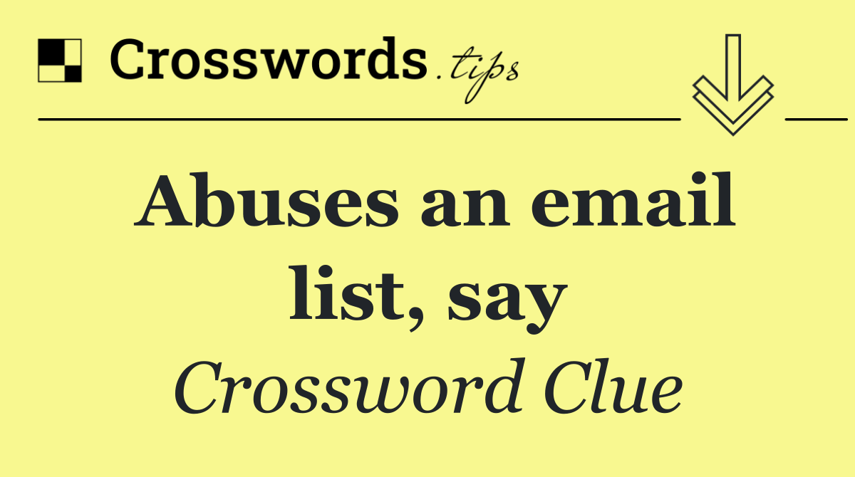 Abuses an email list, say