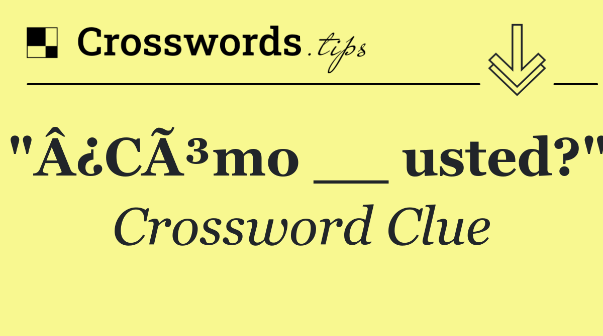 "Â¿CÃ³mo __ usted?"