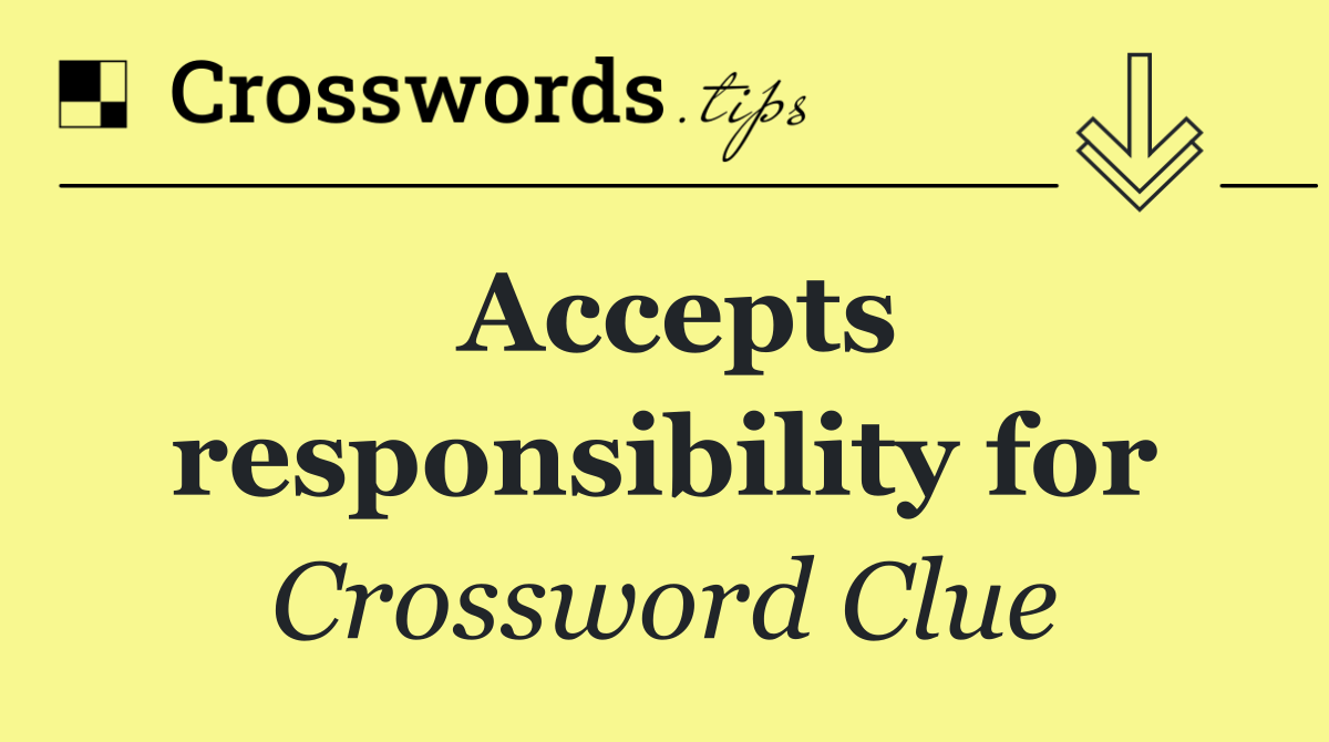 Accepts responsibility for