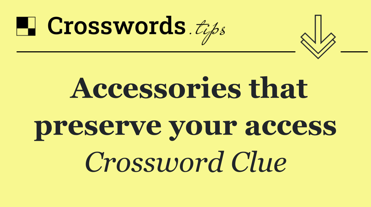 Accessories that preserve your access