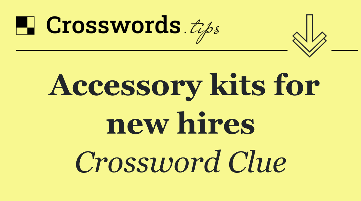 Accessory kits for new hires