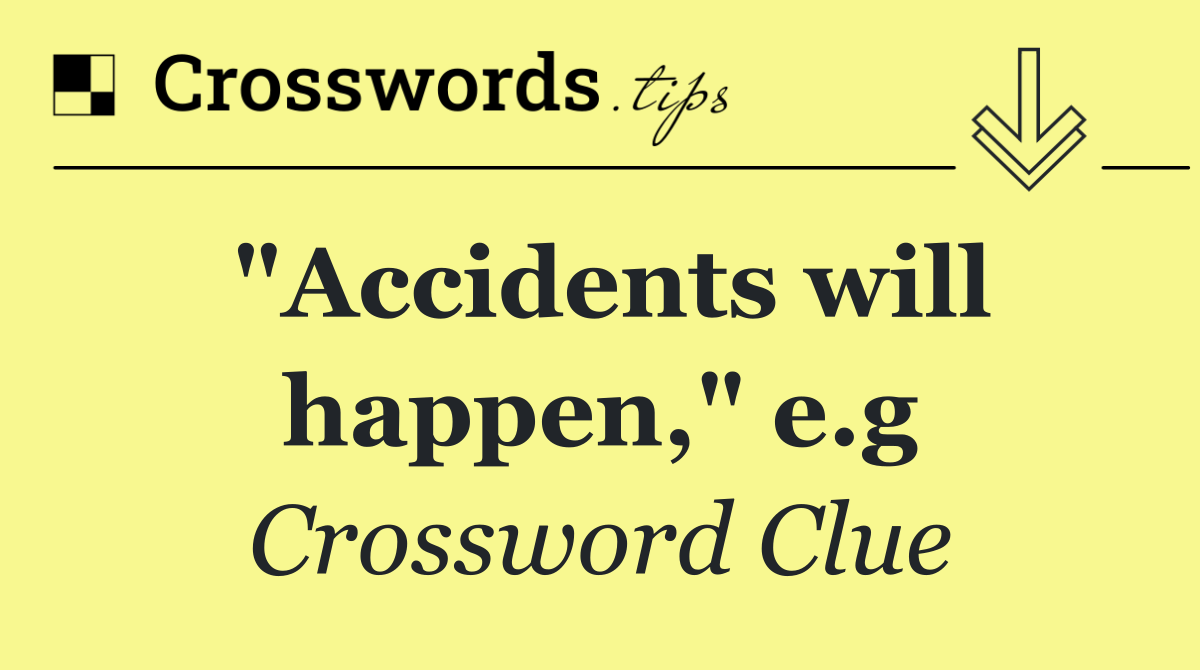"Accidents will happen," e.g
