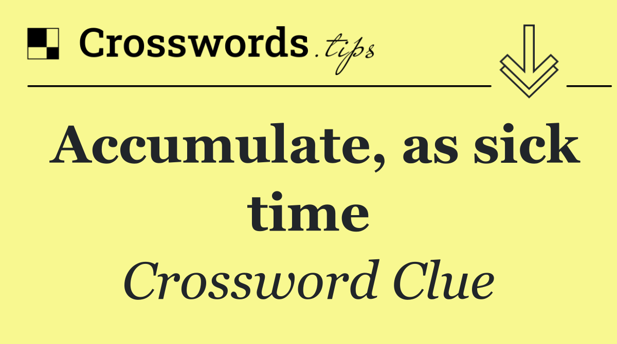 Accumulate, as sick time