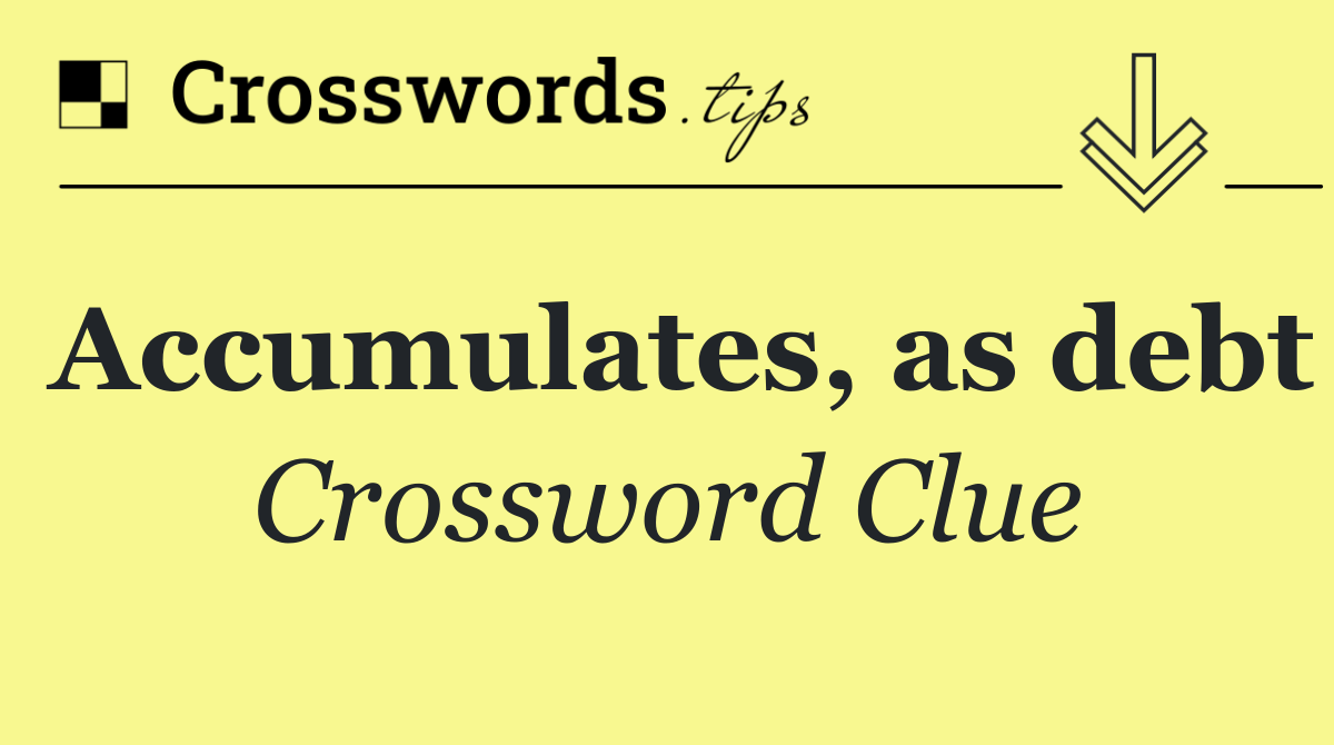 Accumulates, as debt