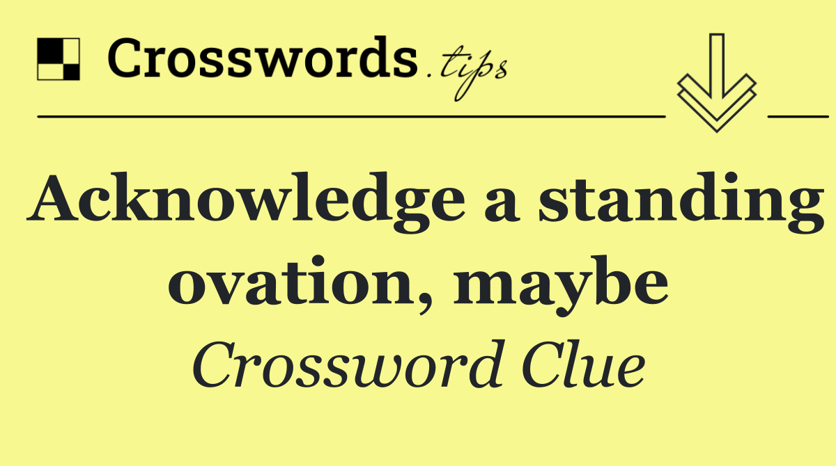 Acknowledge a standing ovation, maybe