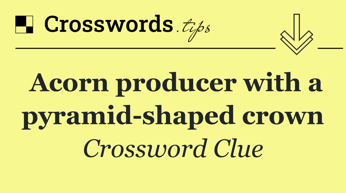 Acorn producer with a pyramid shaped crown