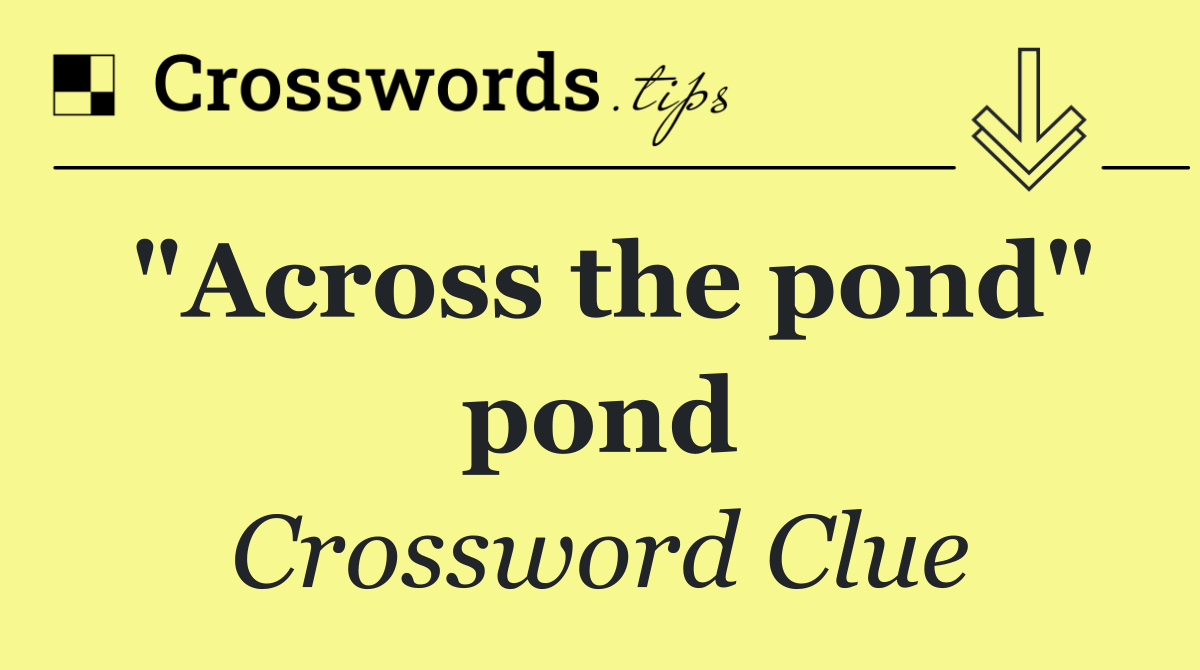 "Across the pond" pond