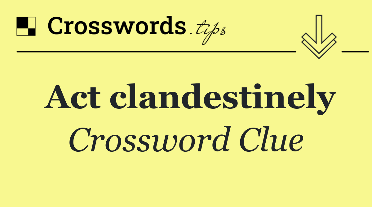 Act clandestinely