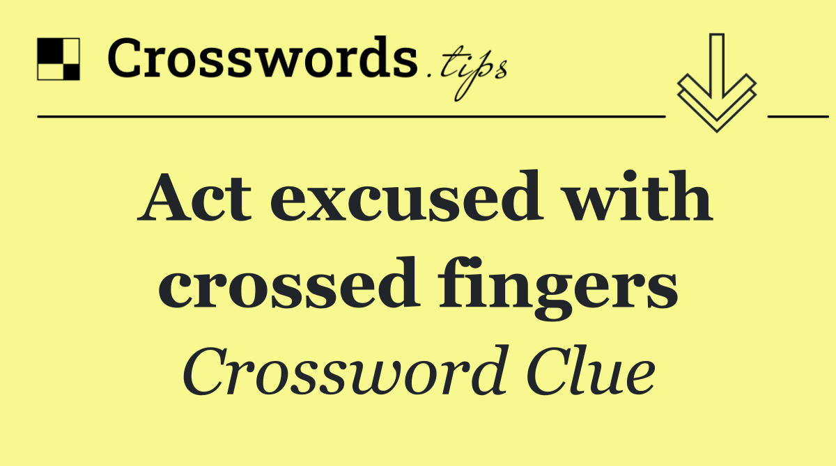 Act excused with crossed fingers