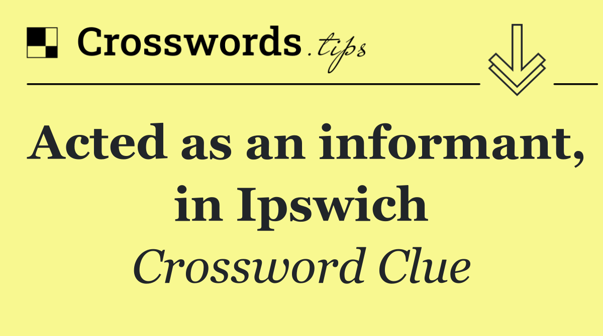Acted as an informant, in Ipswich