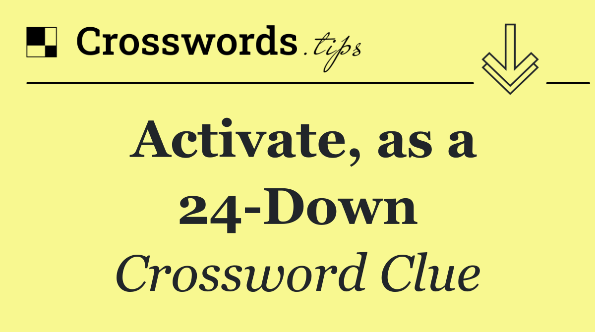 Activate, as a 24 Down