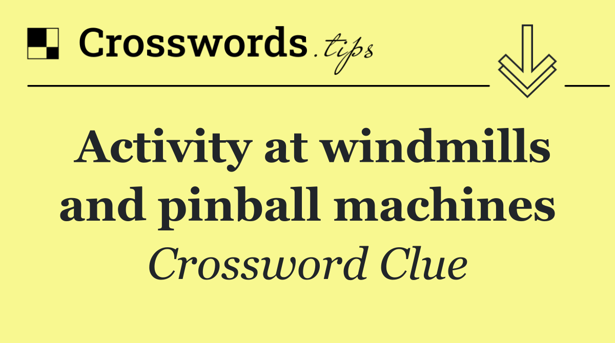 Activity at windmills and pinball machines