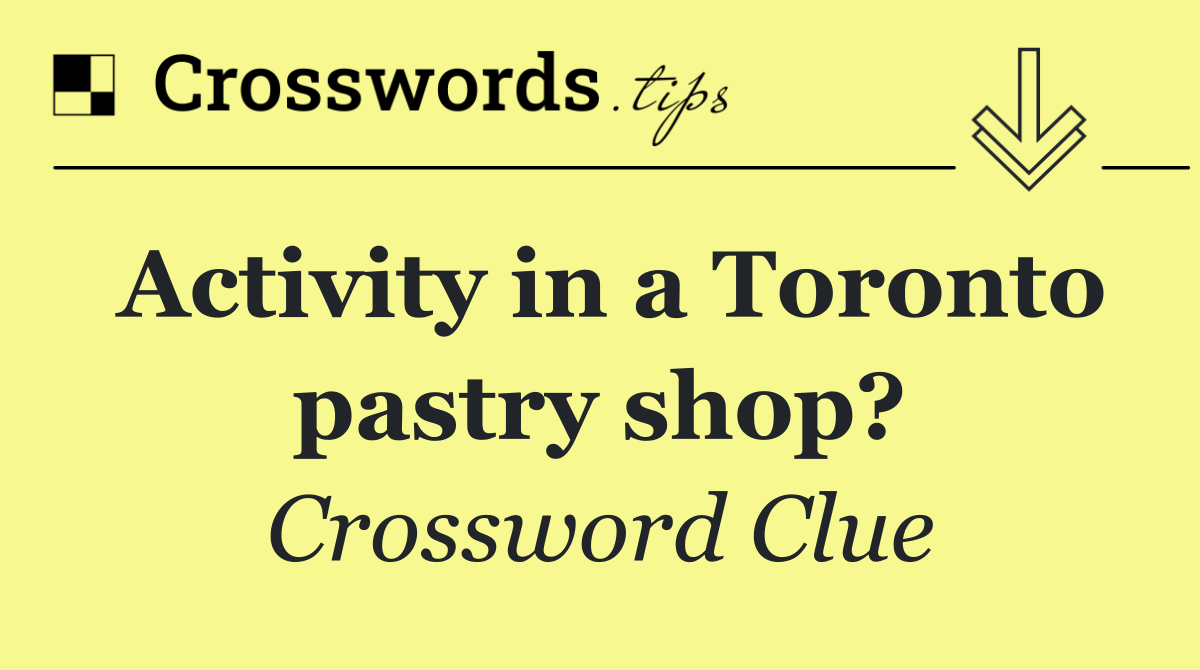 Activity in a Toronto pastry shop?
