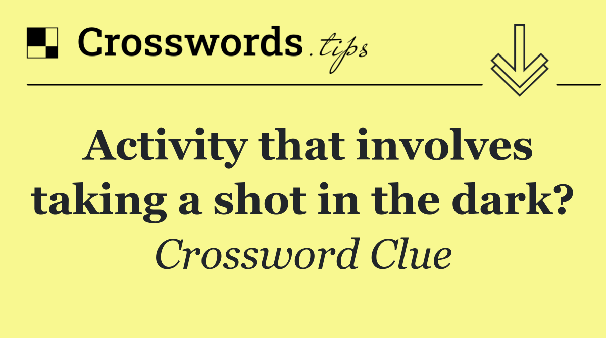 Activity that involves taking a shot in the dark?