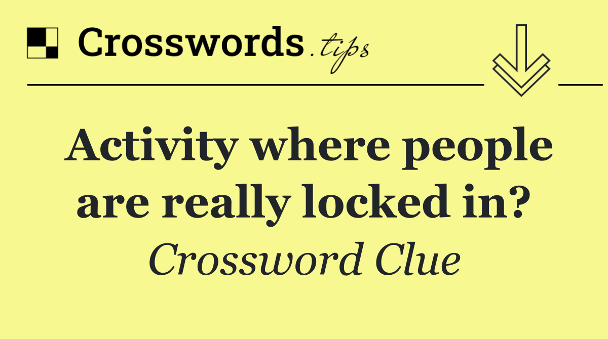 Activity where people are really locked in?