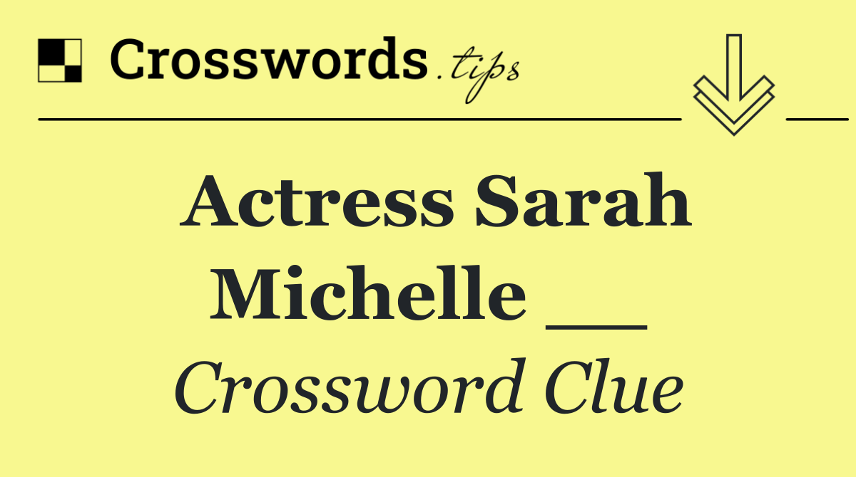 Actress Sarah Michelle __