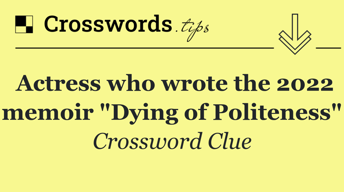 Actress who wrote the 2022 memoir "Dying of Politeness"
