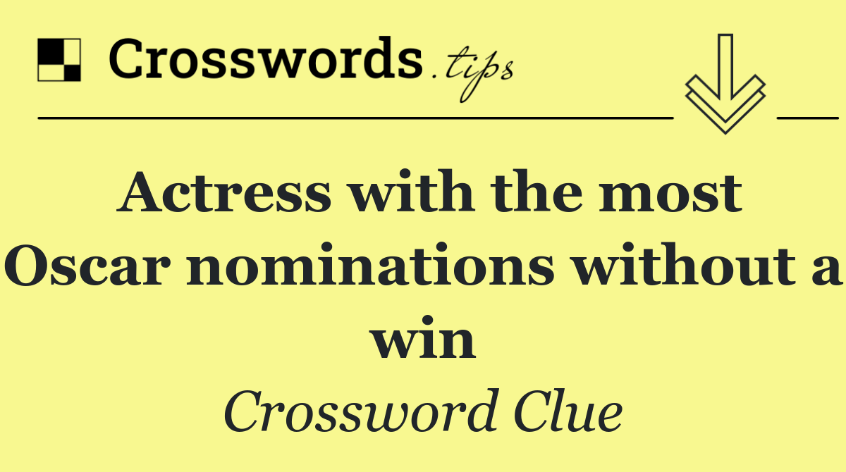Actress with the most Oscar nominations without a win