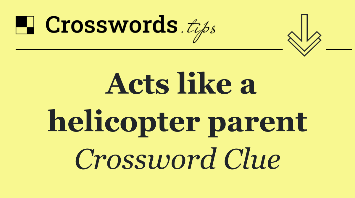 Acts like a helicopter parent