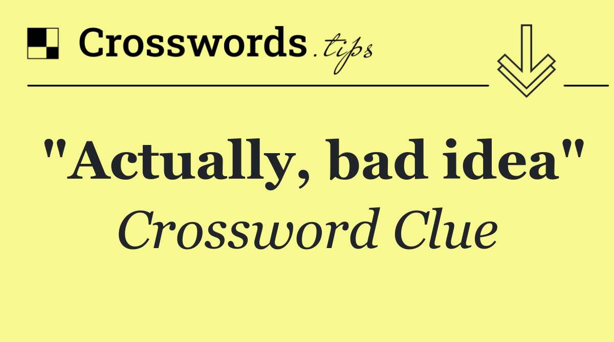 "Actually, bad idea"