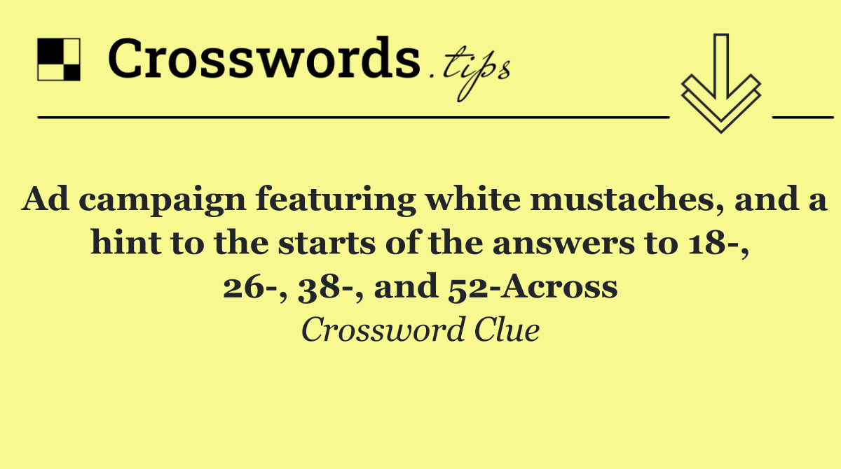 Ad campaign featuring white mustaches, and a hint to the starts of the answers to 18 , 26 , 38 , and 52 Across