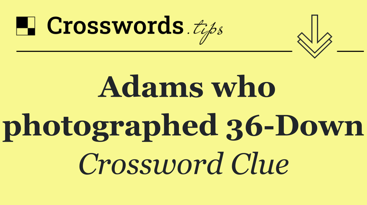 Adams who photographed 36 Down