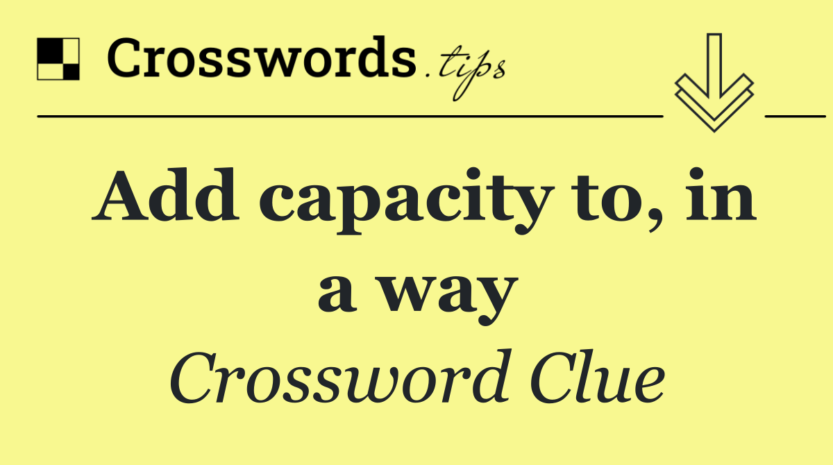 Add capacity to, in a way