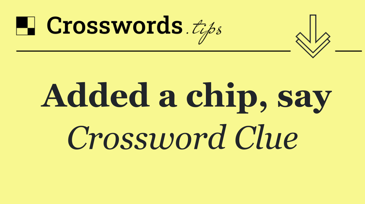 Added a chip, say