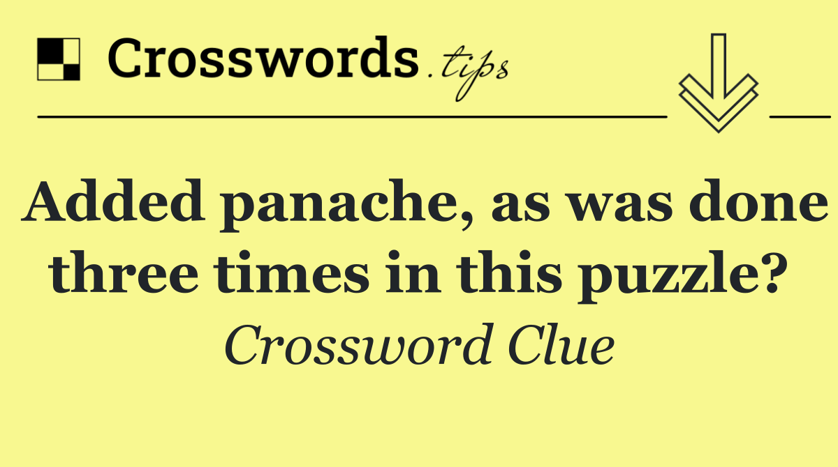 Added panache, as was done three times in this puzzle?