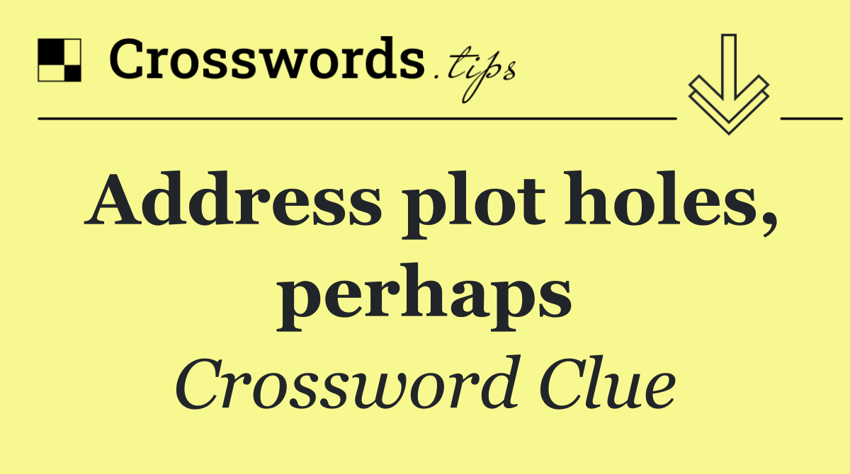 Address plot holes, perhaps