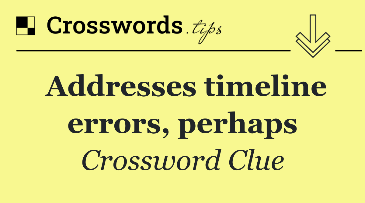 Addresses timeline errors, perhaps