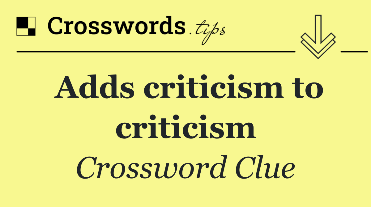 Adds criticism to criticism