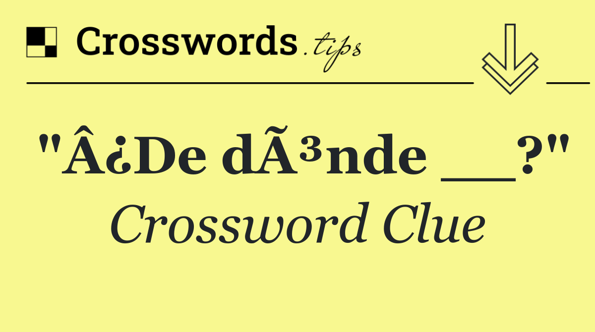 "Â¿De dÃ³nde __?"