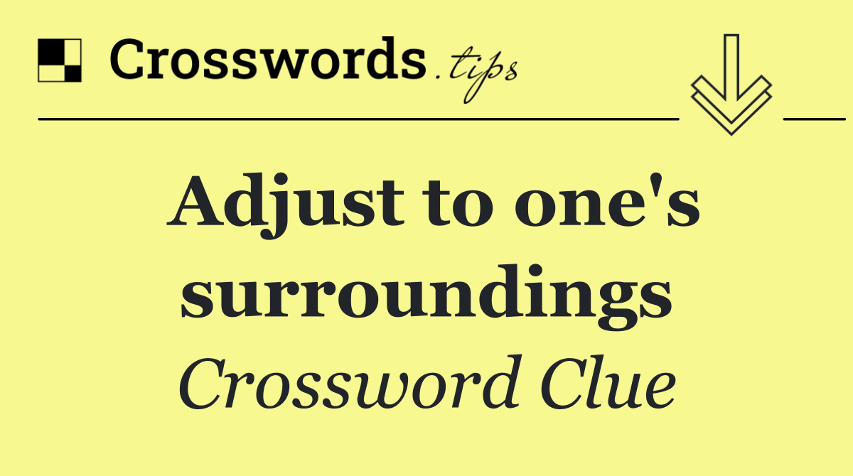 Adjust to one's surroundings
