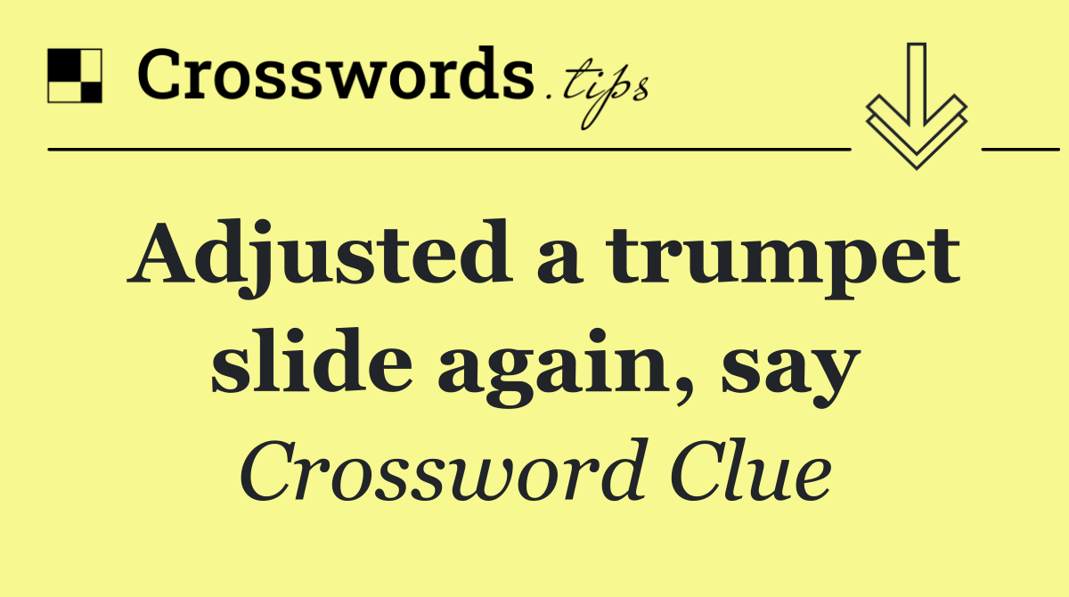 Adjusted a trumpet slide again, say