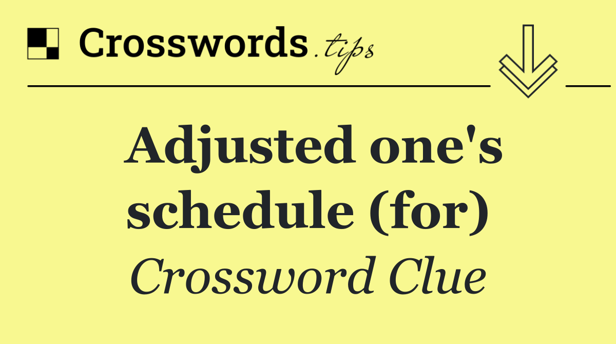 Adjusted one's schedule (for)