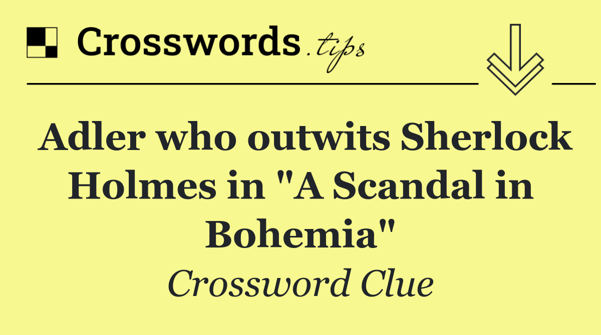 Adler who outwits Sherlock Holmes in "A Scandal in Bohemia"