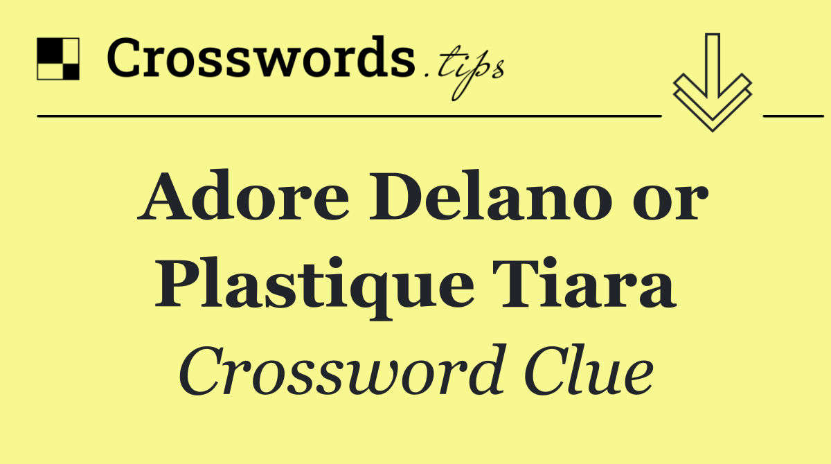 Adore Delano or Plastique Tiara