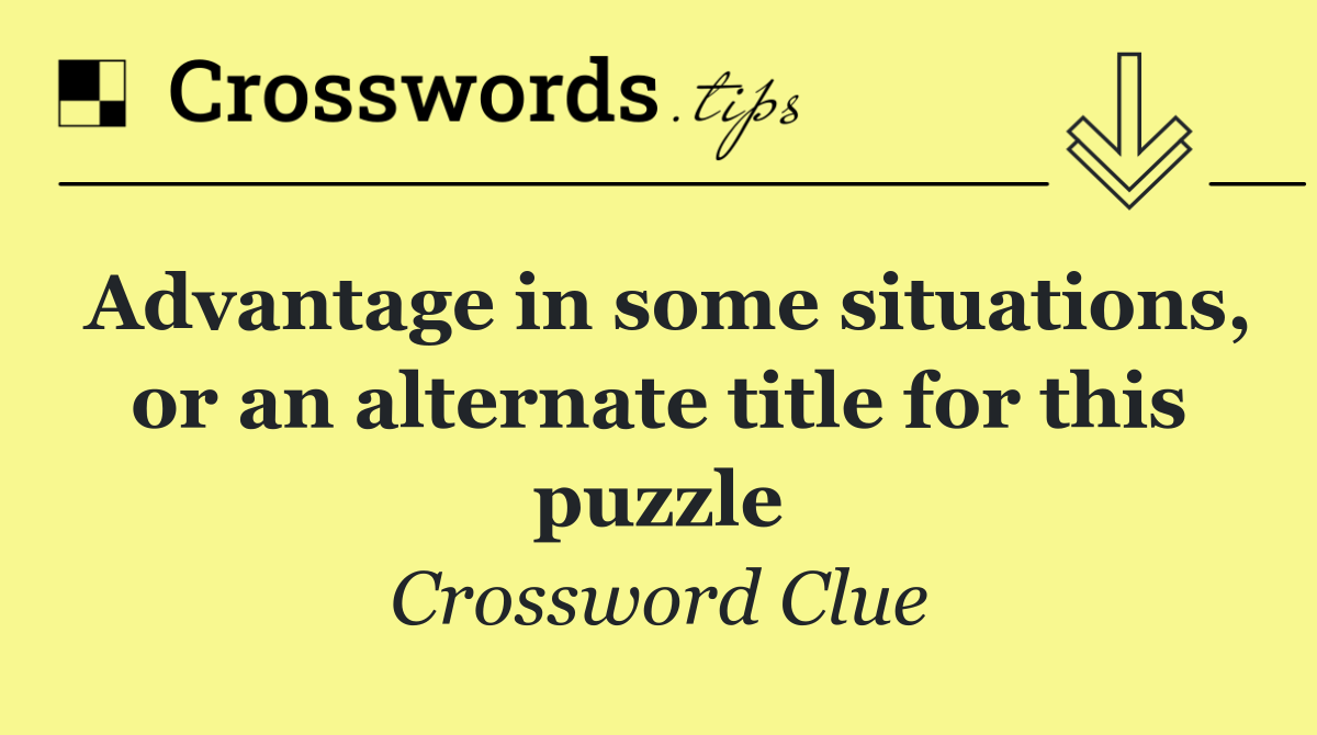 Advantage in some situations, or an alternate title for this puzzle