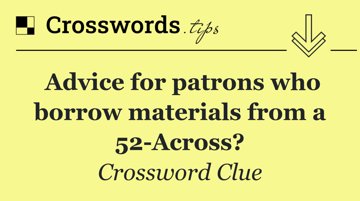 Advice for patrons who borrow materials from a 52 Across?