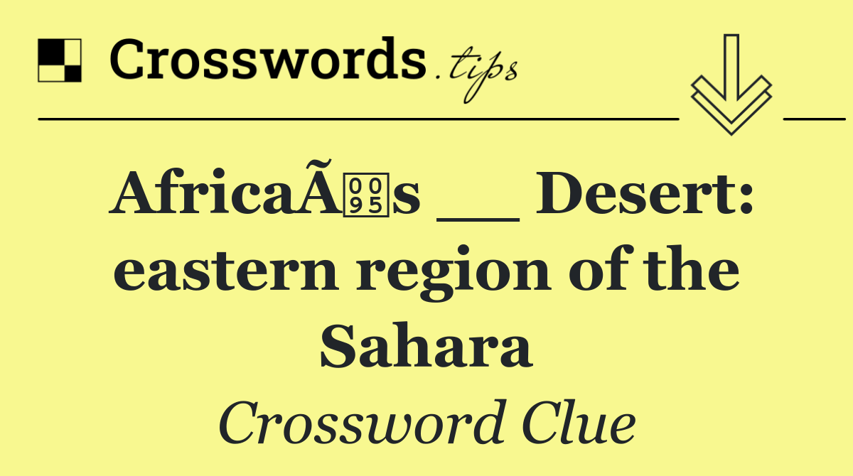 AfricaÃs __ Desert: eastern region of the Sahara