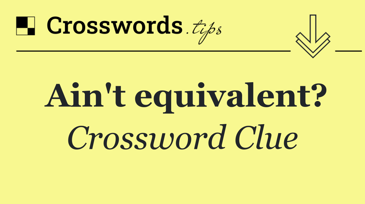 Ain't equivalent?