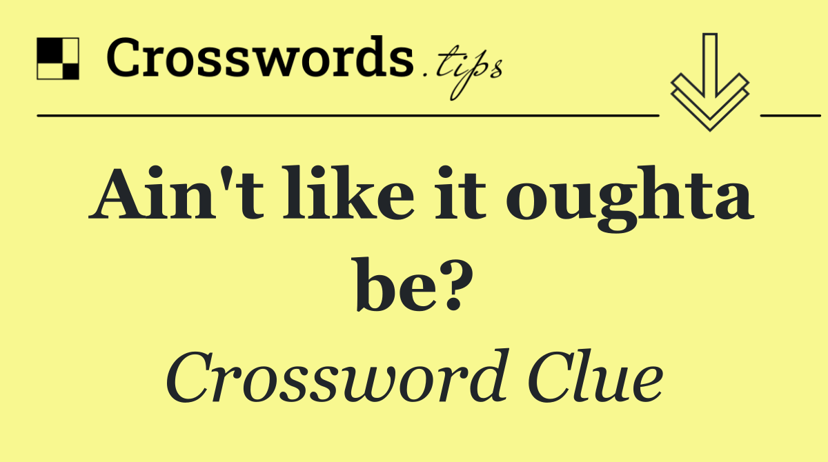 Ain't like it oughta be?