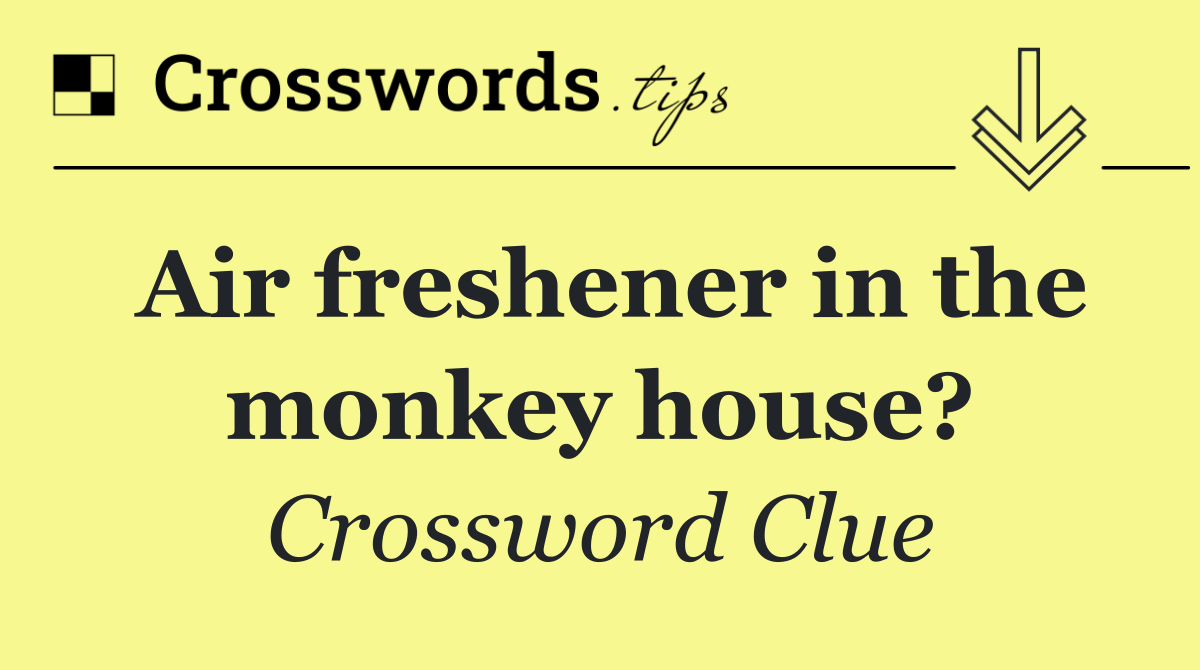 Air freshener in the monkey house?