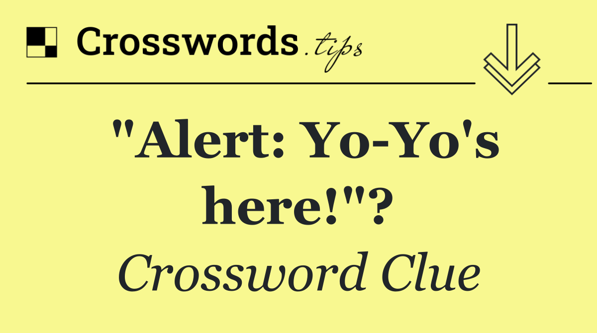 "Alert: Yo Yo's here!"?