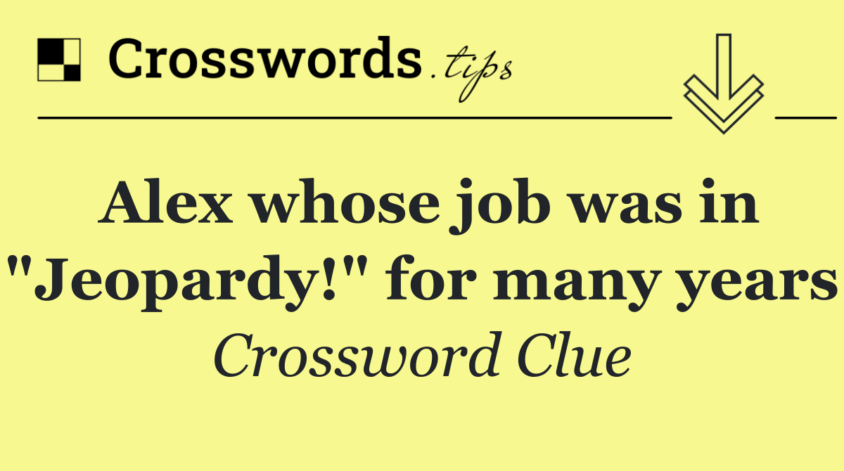 Alex whose job was in "Jeopardy!" for many years