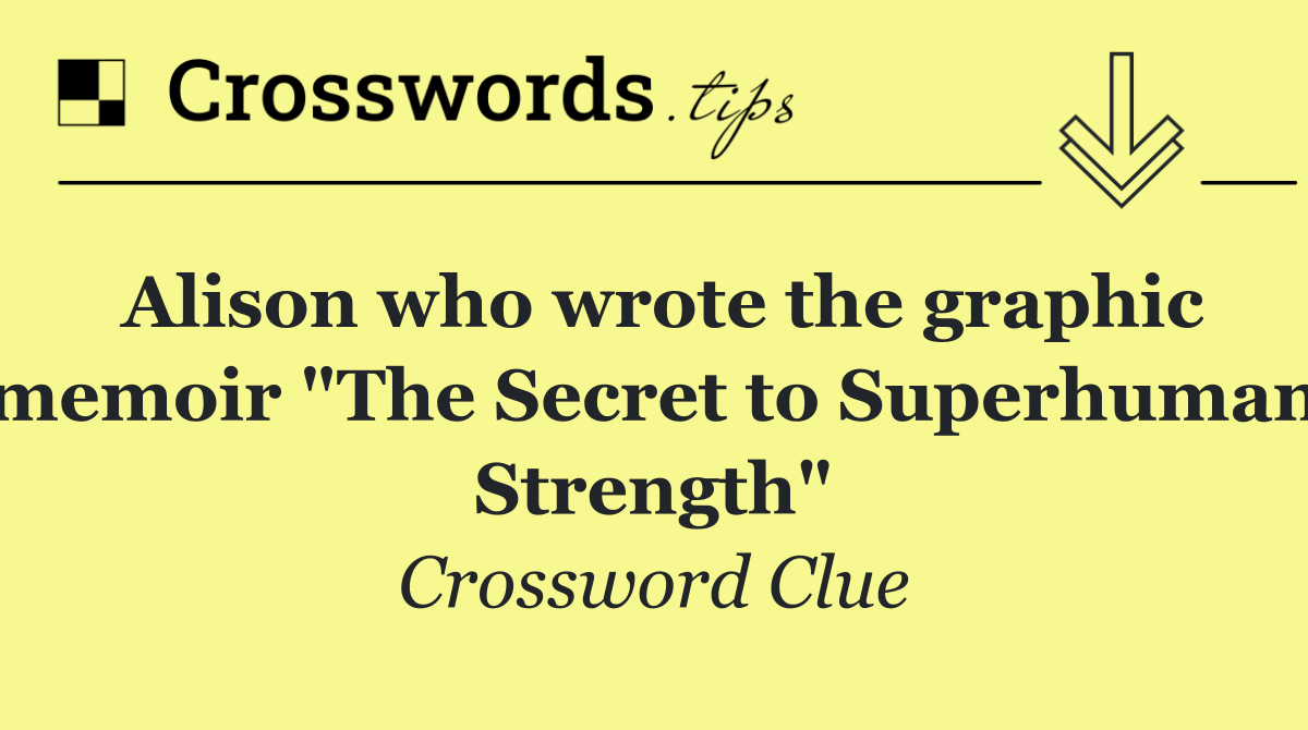 Alison who wrote the graphic memoir "The Secret to Superhuman Strength"