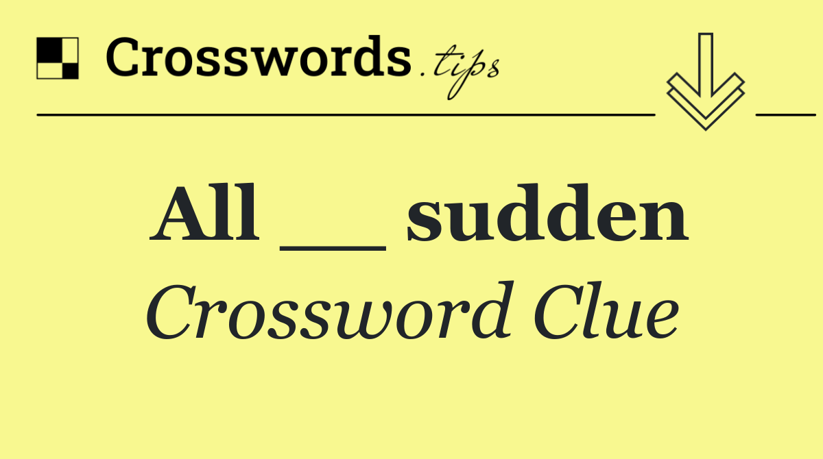 All __ sudden